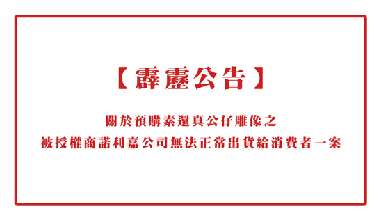 【公告】預購素還真公仔雕像之被授權商諾利嘉公司無法正常出貨給消費者一案